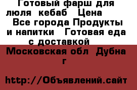 Готовый фарш для люля- кебаб › Цена ­ 380 - Все города Продукты и напитки » Готовая еда с доставкой   . Московская обл.,Дубна г.